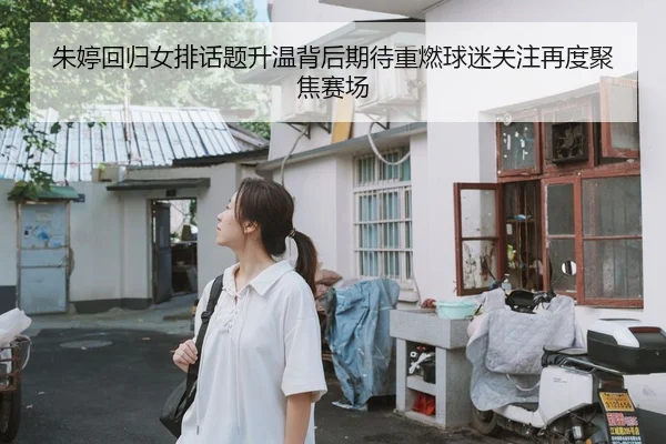 朱婷回归女排话题升温背后期待重燃球迷关注再度聚焦赛场 - Bet365