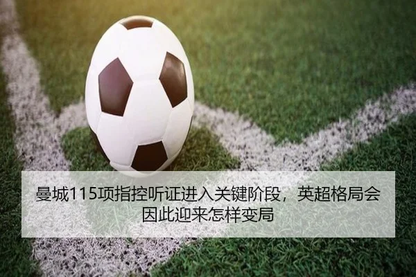 曼城115项指控听证进入关键阶段，英超格局会因此迎来怎样变局（bet365）