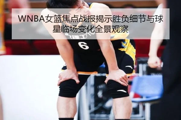 WNBA女篮焦点战报揭示胜负细节与球星临场变化全景观察（bet365）
