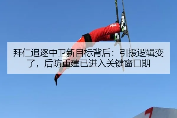 拜仁追逐中卫新目标背后：引援逻辑变了，后防重建已进入关键窗口期（bet365）